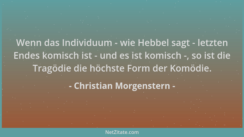 Christian Morgenstern - Wenn das Individuum - wie Hebbel sagt - letzten Endes komisch ist - und es ist komisch -, so ist di...