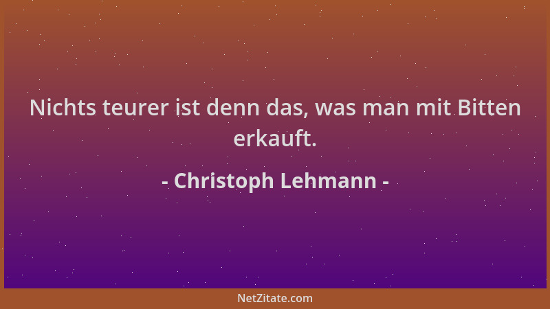 Christoph Lehmann - Nichts teurer ist denn das, was man mit Bitten erkauft....