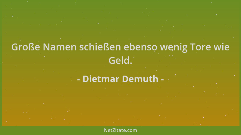 Dietmar Demuth - Große Namen schießen ebenso wenig Tore wie Geld....