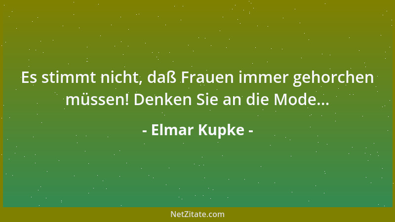 Elmar Kupke - Es stimmt nicht, daß Frauen immer gehorchen müssen! Denken Sie an die Mode......