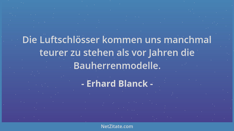 Erhard Blanck - Die Luftschlösser kommen uns manchmal teurer zu stehen als vor Jahren die Bauherrenmodelle....