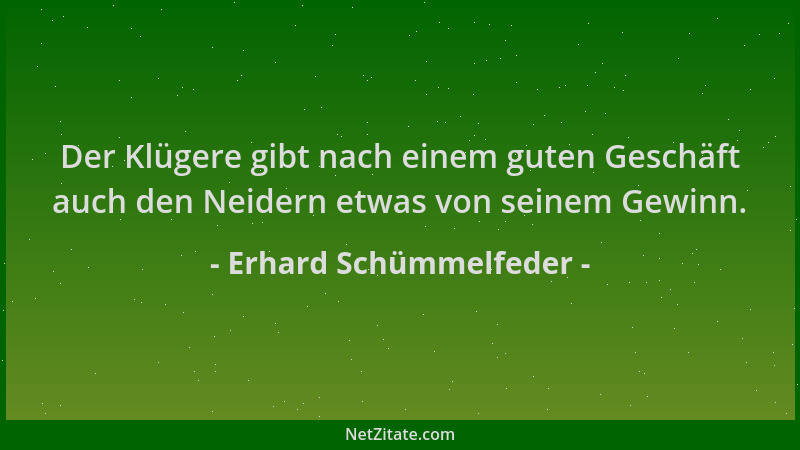 Erhard Schümmelfeder - Der Klügere gibt nach einem guten Geschäft auch den Neidern etwas von seinem Gewinn....