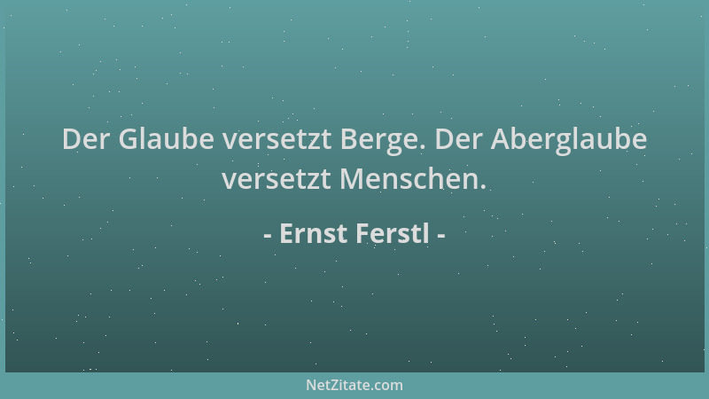 Ernst Ferstl - Der Glaube versetzt Berge. Der Aberglaube versetzt Menschen....