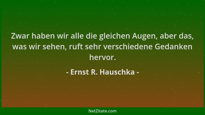 Ernst R. Hauschka - Zwar haben wir alle die gleichen Augen, aber das, was wir sehen, ruft sehr verschiedene Gedanken hervor...