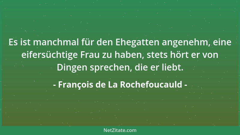 François de La Rochefoucauld - Wenn noch der Funke einer früheren Leidenschaft in uns glüht, wird sich leichter eine neue L...