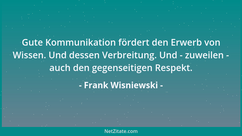 Frank Wisniewski - Gute Kommunikation fördert den Erwerb von Wissen. Und dessen Verbreitung. Und - zuweilen - auch den gege...