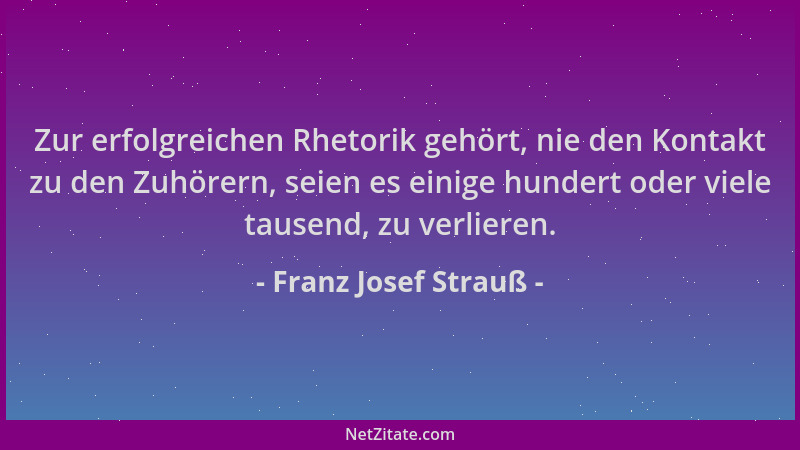 Franz Josef Strauß - Zur erfolgreichen Rhetorik gehört, nie den Kontakt zu den Zuhörern, seien es einige hundert oder viele...