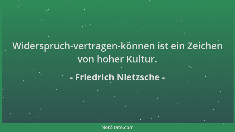 Friedrich Nietzsche - Widerspruch-vertragen-können ist ein Zeichen von hoher Kultur....