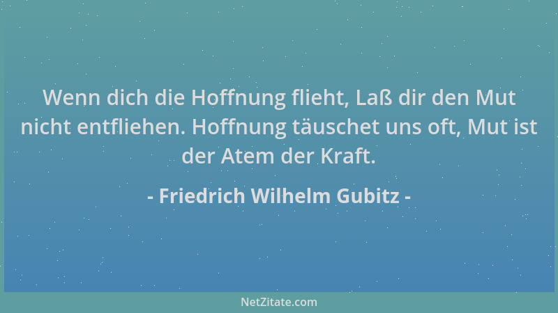 Friedrich Wilhelm Gubitz - Wenn dich die Hoffnung flieht, Laß dir den Mut nicht entfliehen. Hoffnung täuschet uns oft, Mut...