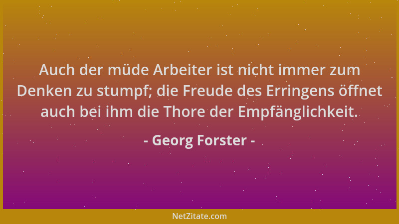 Georg Forster - Auch der müde Arbeiter ist nicht immer zum Denken zu stumpf; die Freude des Erringens öffnet auch bei ihm d...