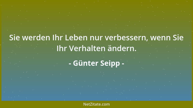 Günter Seipp - Sie werden Ihr Leben nur verbessern, wenn Sie Ihr Verhalten ändern....
