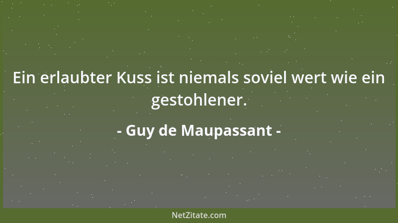 Guy de Maupassant - Ein erlaubter Kuss ist niemals soviel wert wie ein gestohlener....