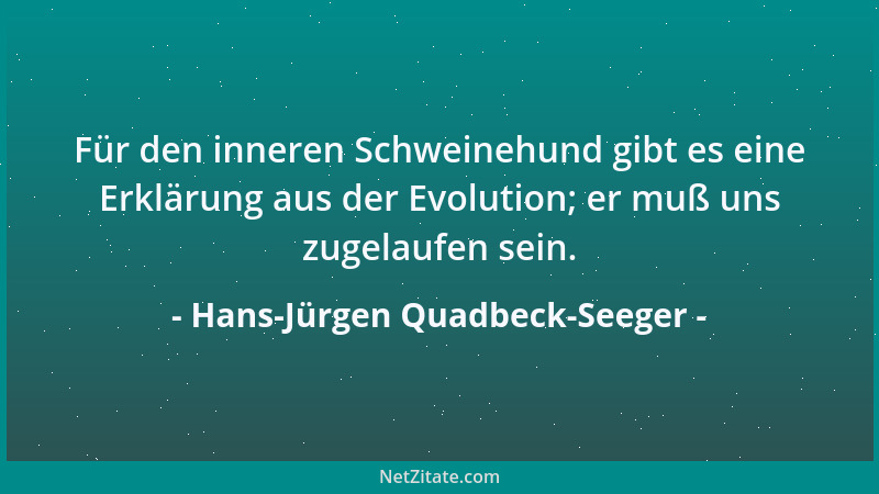 Hans-Jürgen Quadbeck-Seeger - Für den inneren Schweinehund gibt es eine Erklärung aus der Evolution; er muß uns zugelaufen...