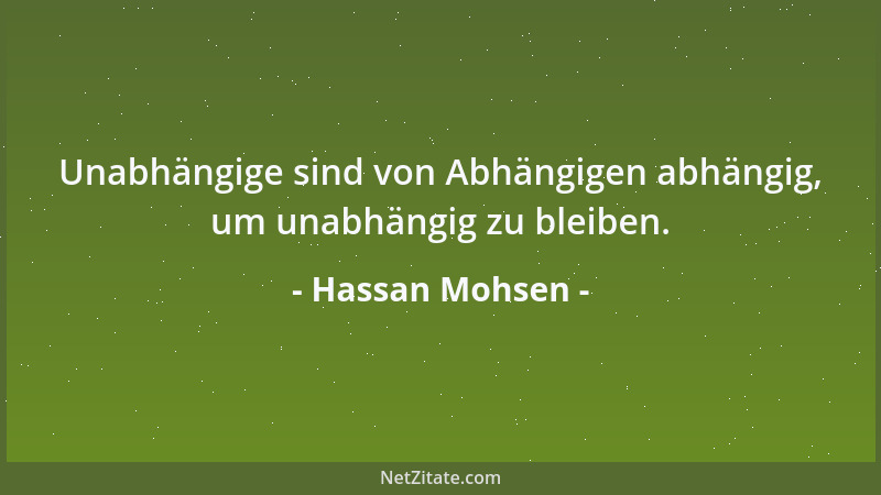 Hassan Mohsen - Unabhängige sind von Abhängigen abhängig, um unabhängig zu bleiben....