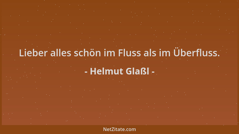 Helmut Glaßl - Lieber alles schön im Fluss als im Überfluss....