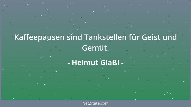 Helmut Glaßl - Kaffeepausen sind Tankstellen für Geist und Gemüt....