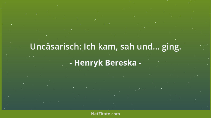 Henryk Bereska - Uncäsarisch: Ich kam, sah und... ging....