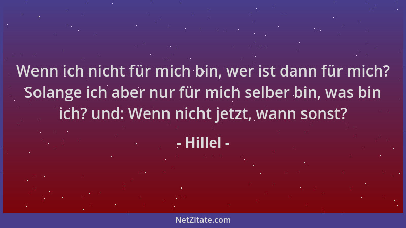 Hillel - Wenn ich nicht für mich bin, wer ist dann für mich? Solange ich aber nur für mich selber bin, was bin ich? und: We...