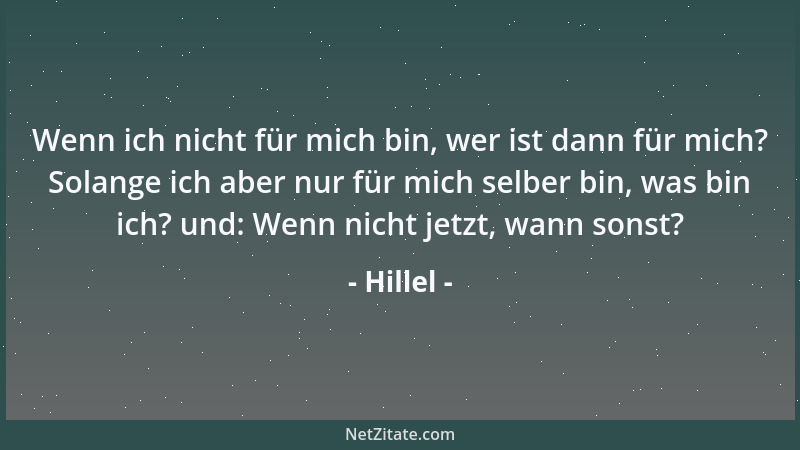 Hillel - Wenn ich nicht für mich bin, wer ist dann für mich? Solange ich aber nur für mich selber bin, was bin ich? und: We...