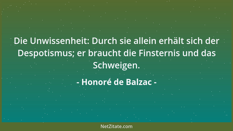Honoré de Balzac - Die Unwissenheit: Durch sie allein erhält sich der Despotismus; er braucht die Finsternis und das Schwei...