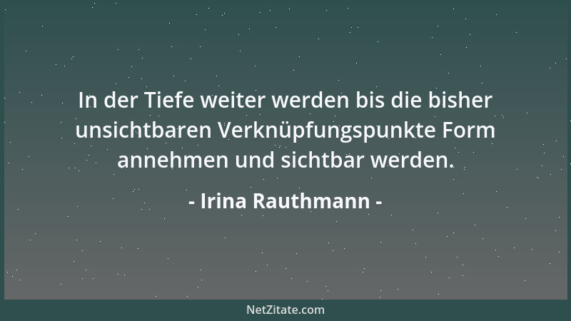 Irina Rauthmann - In der Tiefe weiter werden bis die bisher unsichtbaren Verknüpfungspunkte Form annehmen und sichtbar werd...