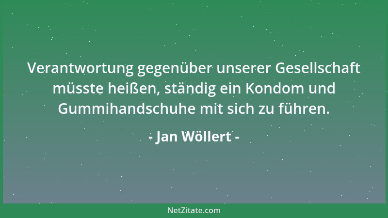 Jan Wöllert - Verantwortung gegenüber unserer Gesellschaft müsste heißen, ständig ein Kondom und Gummihandschuhe mit sich z...