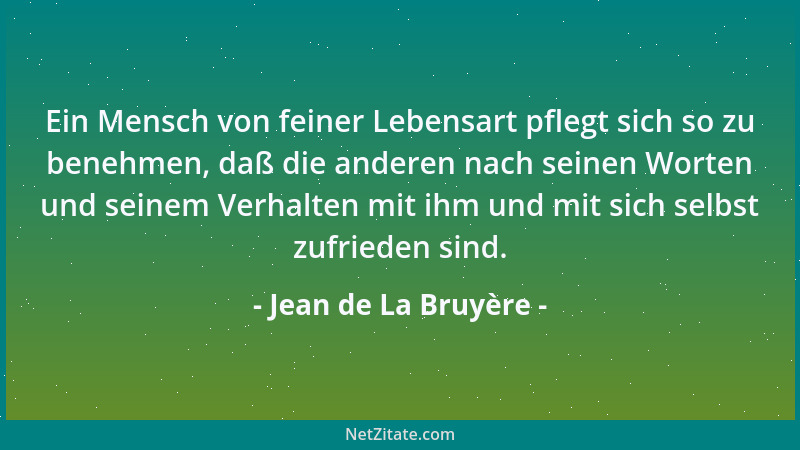 Jean de La Bruyère - Ein Mensch von feiner Lebensart pflegt sich so zu benehmen, daß die anderen nach seinen Worten und sei...
