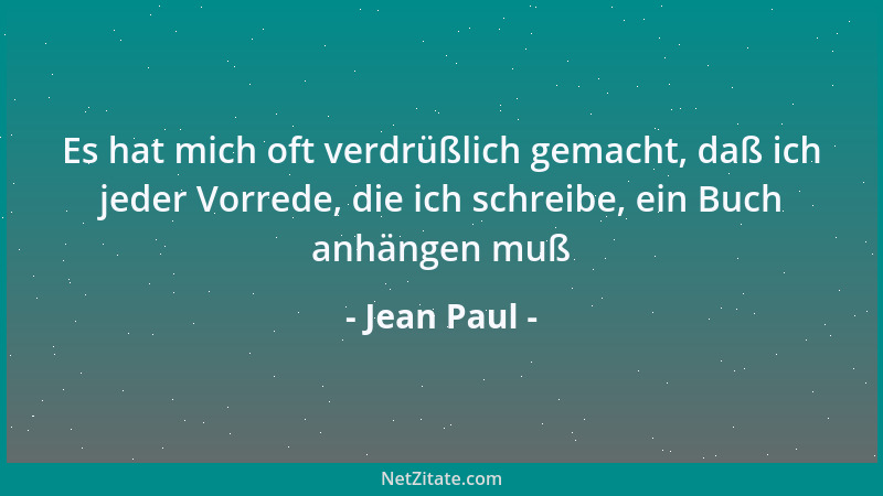 Jean Paul - Es hat mich oft verdrüßlich gemacht, daß ich jeder Vorrede, die ich schreibe, ein Buch anhängen muß...