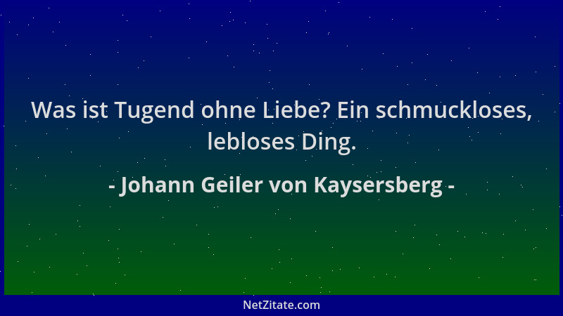 Johann Geiler von Kaysersberg - Was ist Tugend ohne Liebe? Ein schmuckloses, lebloses Ding....