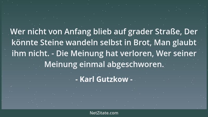 Karl Gutzkow - Wer nicht von Anfang blieb auf grader Straße, Der könnte Steine wandeln selbst in Brot, Man glaubt ihm nicht...