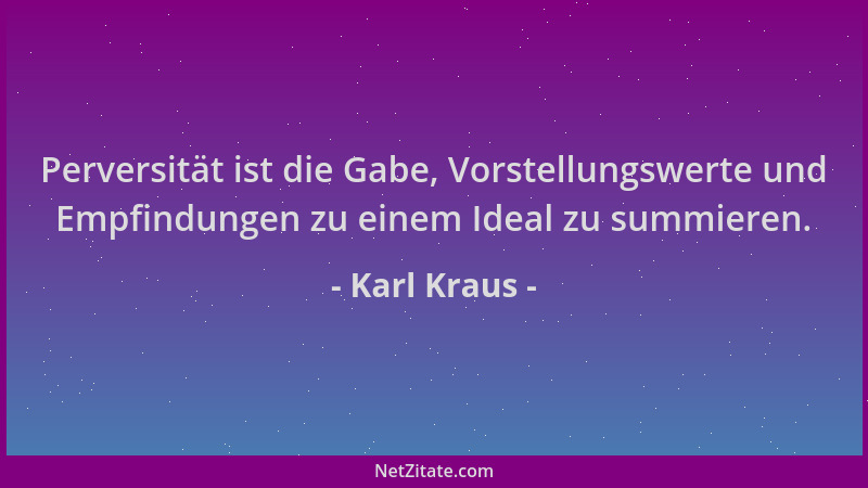 Karl Kraus - Perversität ist die Gabe, Vorstellungswerte und Empfindungen zu einem Ideal zu summieren....