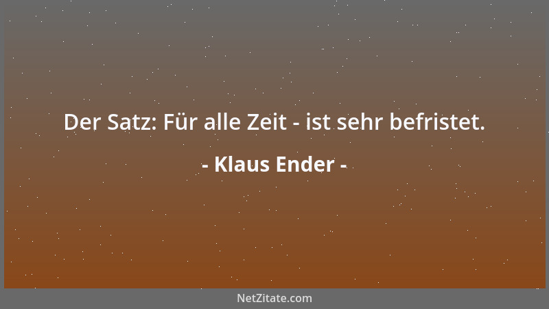 Klaus Ender - Der Satz: Für alle Zeit - ist sehr befristet....