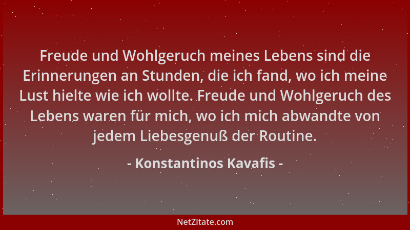 Konstantinos Kavafis - Freude und Wohlgeruch meines Lebens sind die Erinnerungen an Stunden, die ich fand, wo ich meine Lus...