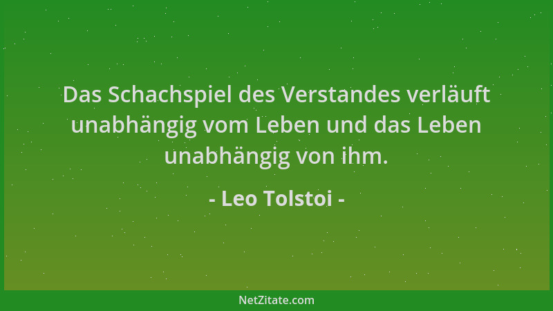 Leo Tolstoi - Das Schachspiel des Verstandes verläuft unabhängig vom Leben und das Leben unabhängig von ihm....