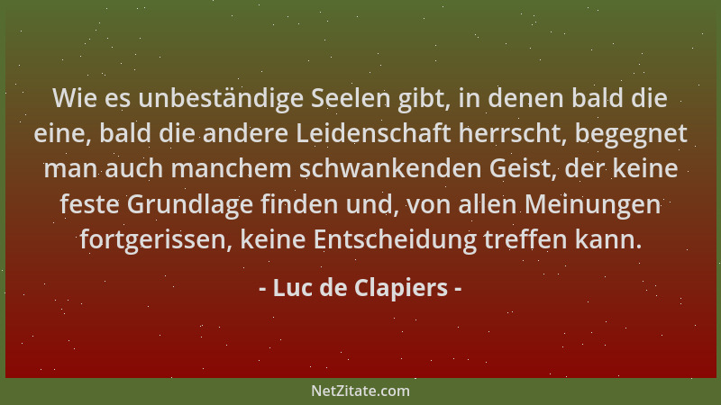 Luc de Clapiers - Wie es unbeständige Seelen gibt, in denen bald die eine, bald die andere Leidenschaft herrscht, begegnet...