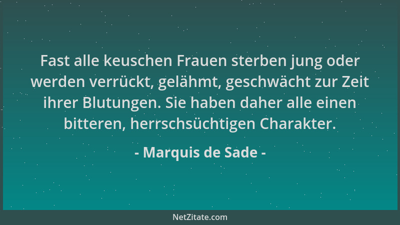 Marquis de Sade - Fast alle keuschen Frauen sterben jung oder werden verrückt, gelähmt, geschwächt zur Zeit ihrer Blutungen...