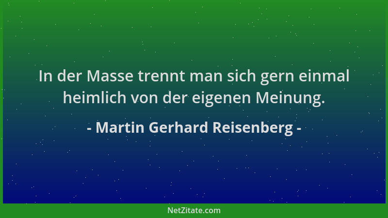 Martin Gerhard Reisenberg - In der Masse trennt man sich gern einmal heimlich von der eigenen Meinung....