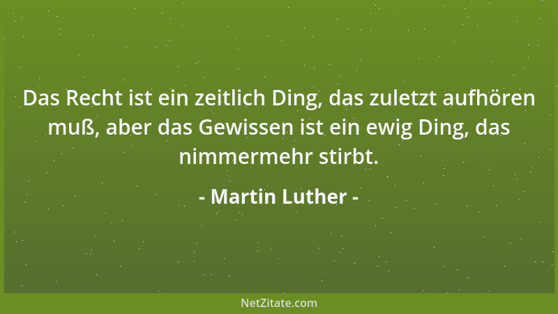 Martin Luther - Das Recht ist ein zeitlich Ding, das zuletzt aufhören muß, aber das Gewissen ist ein ewig Ding, das nimmerm...