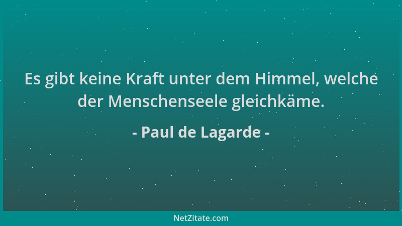 Paul de Lagarde - Es gibt keine Kraft unter dem Himmel, welche der Menschenseele gleichkäme....