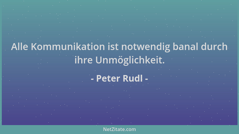 Peter Rudl - Alle Kommunikation ist notwendig banal durch ihre Unmöglichkeit....