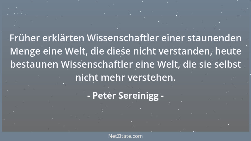 Peter Sereinigg - Früher erklärten Wissenschaftler einer staunenden Menge eine Welt, die diese nicht verstanden, heute best...
