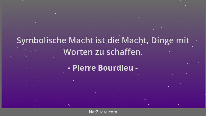 Pierre Bourdieu - Symbolische Macht ist die Macht, Dinge mit Worten zu schaffen....