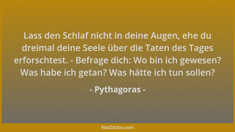 Pythagoras - Lass den Schlaf nicht in deine Augen, ehe du dreimal deine Seele über die Taten des Tages erforschtest. - Befr...