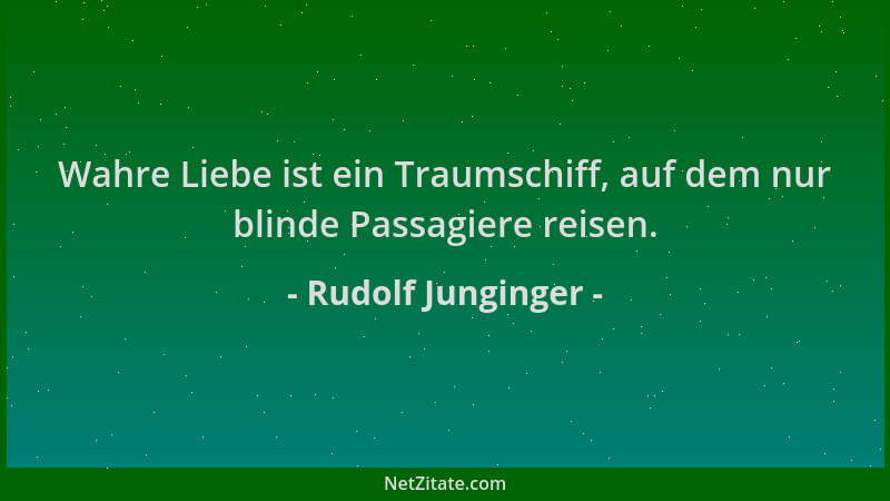 Rudolf Junginger - Wahre Liebe ist ein Traumschiff, auf dem nur blinde Passagiere reisen....
