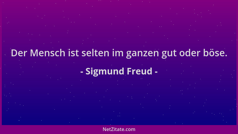 Sigmund Freud - Der Mensch ist selten im ganzen gut oder böse....