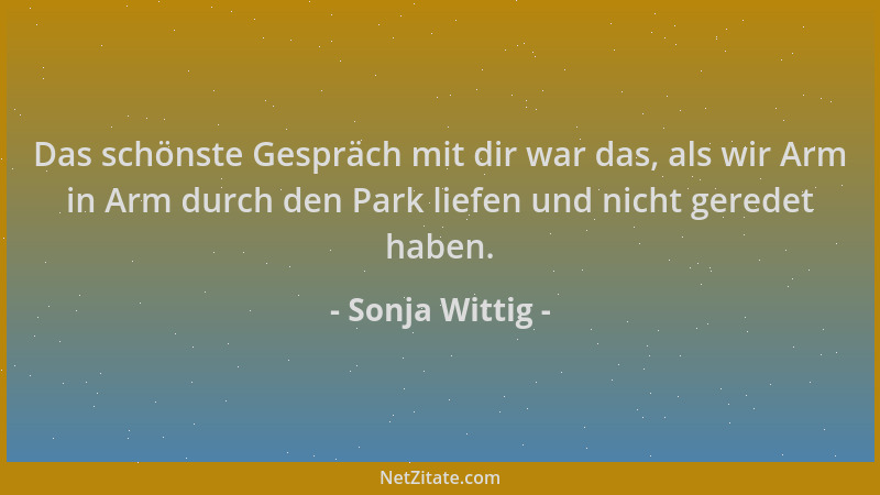 Sonja Wittig - Das schönste Gespräch mit dir war das, als wir Arm in Arm durch den Park liefen und nicht geredet haben....
