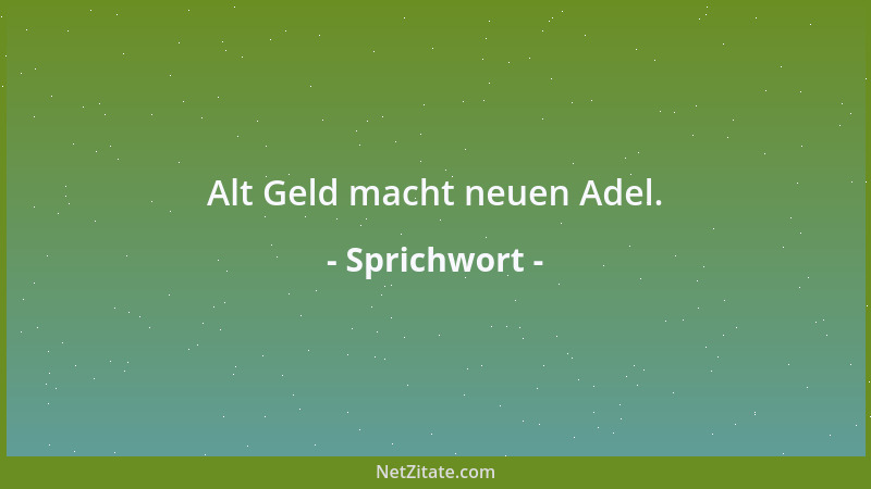 Sprichwort - Alt Geld macht neuen Adel....