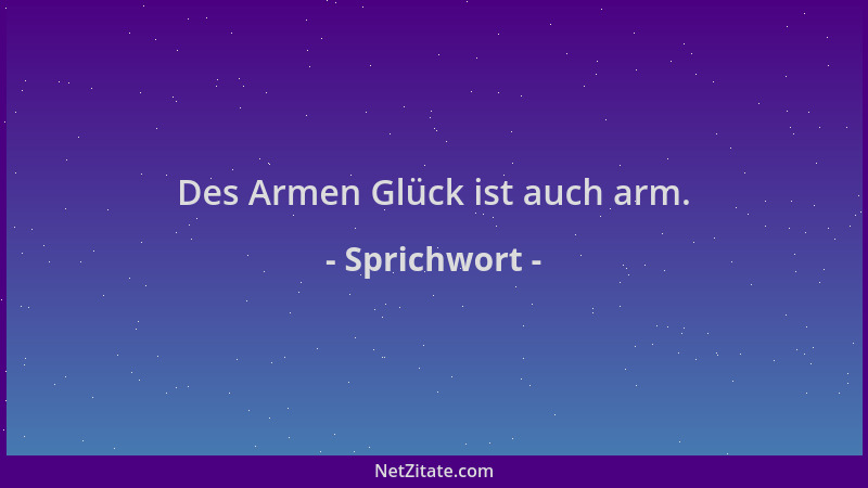 Sprichwort - Des Armen Glück ist auch arm....