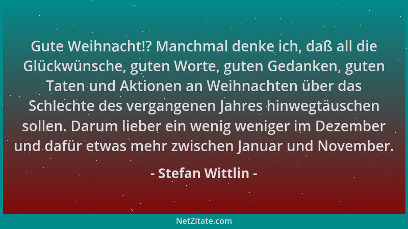 Stefan Wittlin - Gute Weihnacht!? Manchmal denke ich, daß all die Glückwünsche, guten Worte, guten Gedanken, guten Taten un...