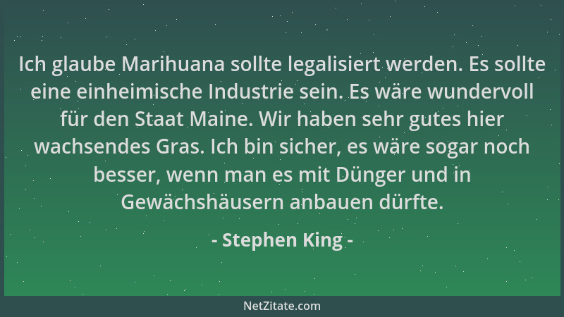 Stephen King - Ich glaube Marihuana sollte legalisiert werden. Es sollte eine einheimische Industrie sein. Es wäre wundervo...